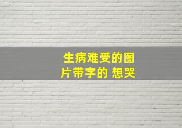 生病难受的图片带字的 想哭